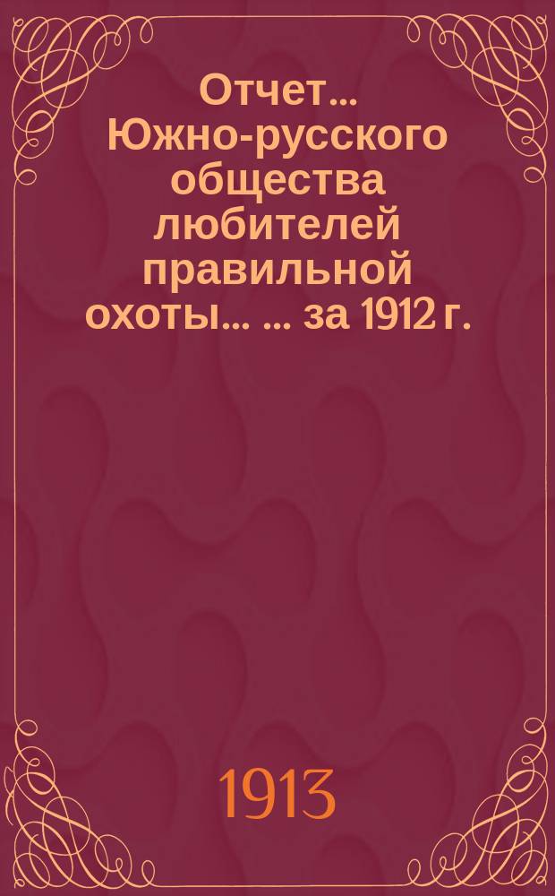 Отчет ... Южно-русского общества любителей правильной охоты ... ... за 1912 г.