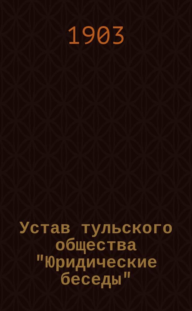 Устав тульского общества "Юридические беседы" : Утв. 6 июля 1903 г.