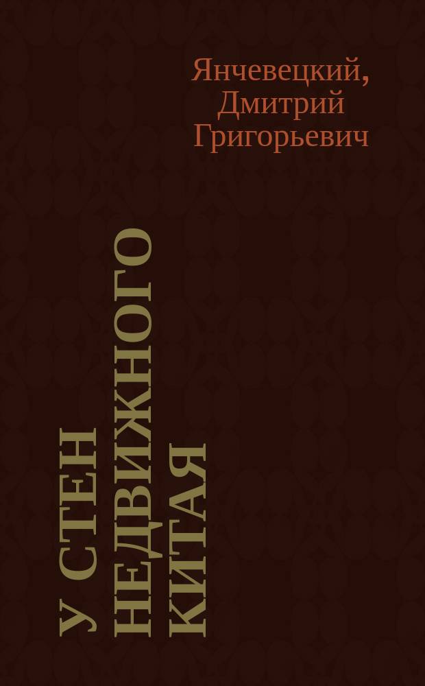 У стен недвижного Китая : Дневник корреспондента "Нового края" на театре воен. действий в Китае в 1900 г. Дмитрия Янчевецкого