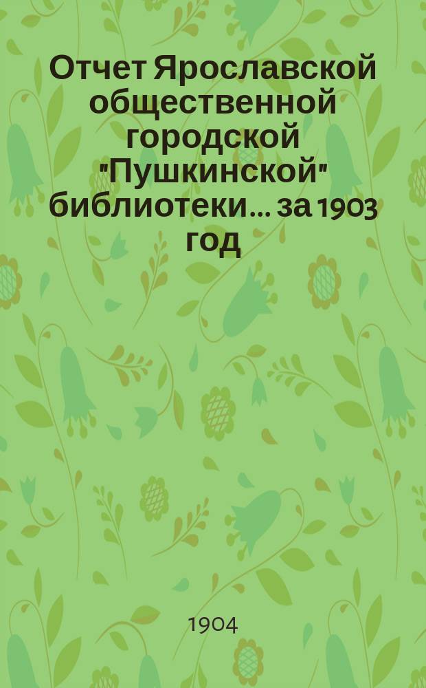 Отчет Ярославской общественной городской "Пушкинской" библиотеки ... за 1903 год