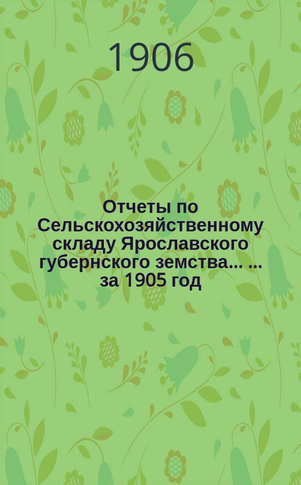 Отчеты по Сельскохозяйственному складу Ярославского губернского земства ... ... за 1905 год