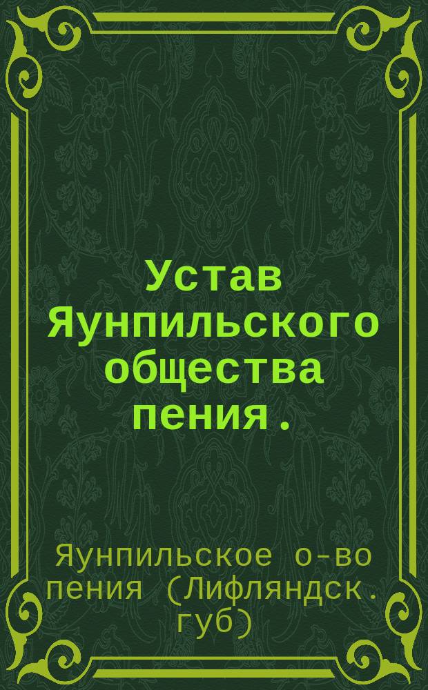Устав Яунпильского общества пения. (Лифлянд. губ.) : Утв. 30 июля 1902 г.