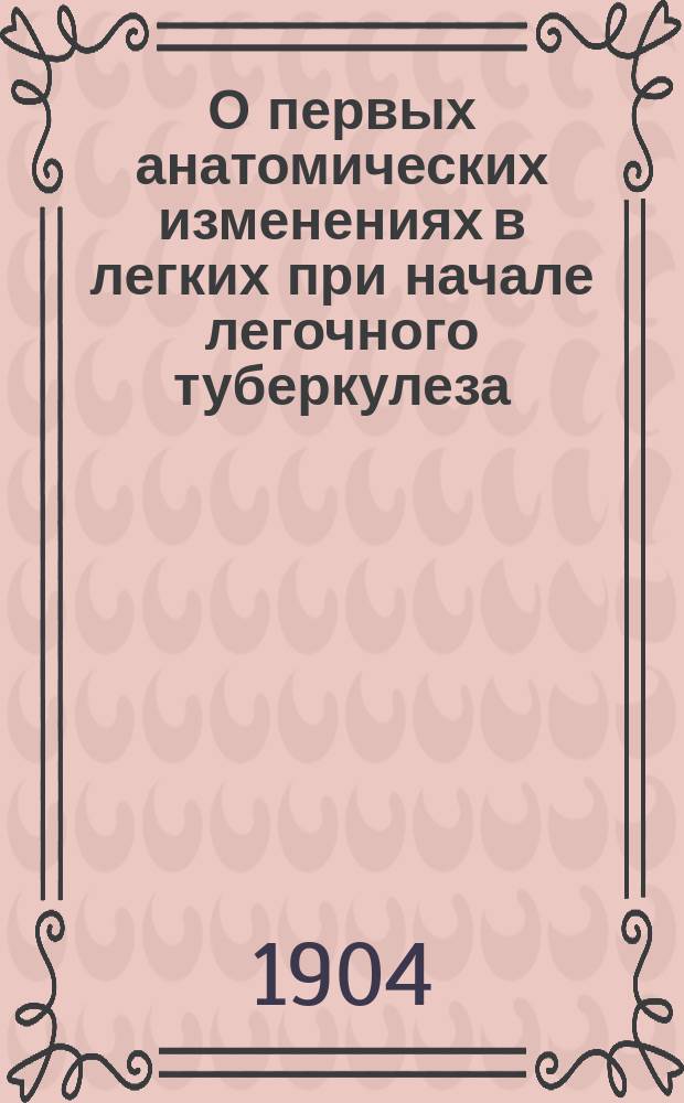 О первых анатомических изменениях в легких при начале легочного туберкулеза : Дис. на степень д-ра мед. А.И. Абрикосова, пом. прозектора при каф. патол. анатомии