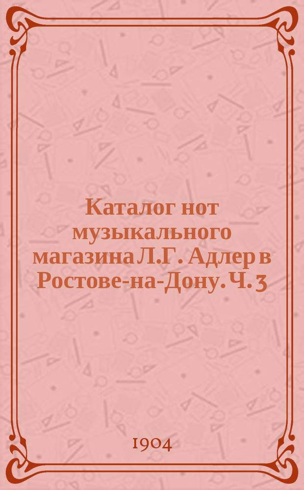 Каталог нот музыкального магазина Л.Г. Адлер в Ростове-на-Дону. Ч. 3 : Содержащая музыку для светского и духовного пения