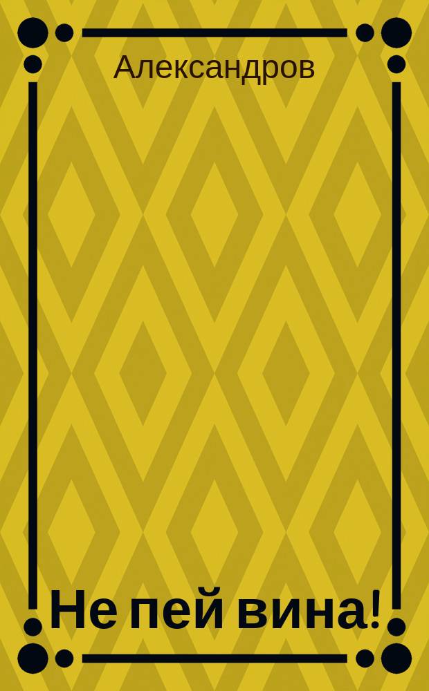 Не пей вина! : Стихотворение чл.-соревнователя Колп. гор. ком. попечительства о нар. трезвости Александрова