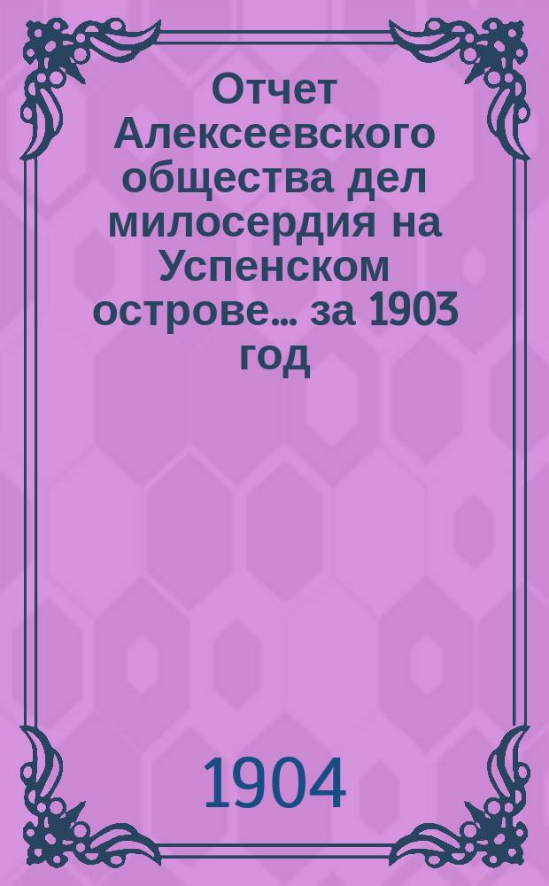 Отчет Алексеевского общества дел милосердия на Успенском острове... ... за 1903 год