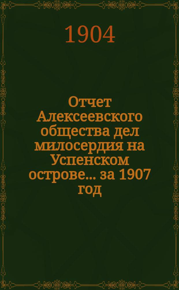 Отчет Алексеевского общества дел милосердия на Успенском острове... ... за 1907 год