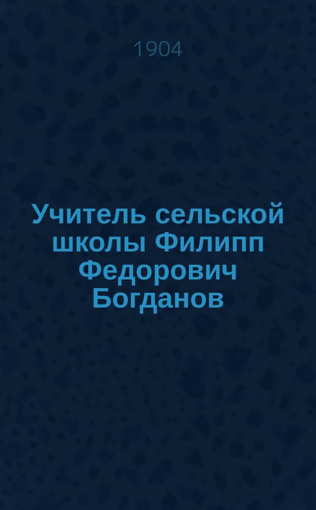 Учитель сельской школы Филипп Федорович Богданов