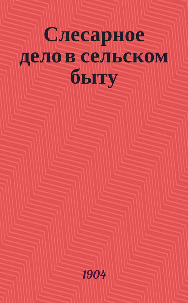 Слесарное дело в сельском быту : Опыт ознакомления крестьян с слесар. ремеслом
