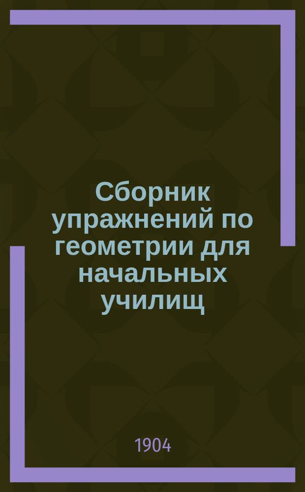 ... Сборник упражнений по геометрии для начальных училищ