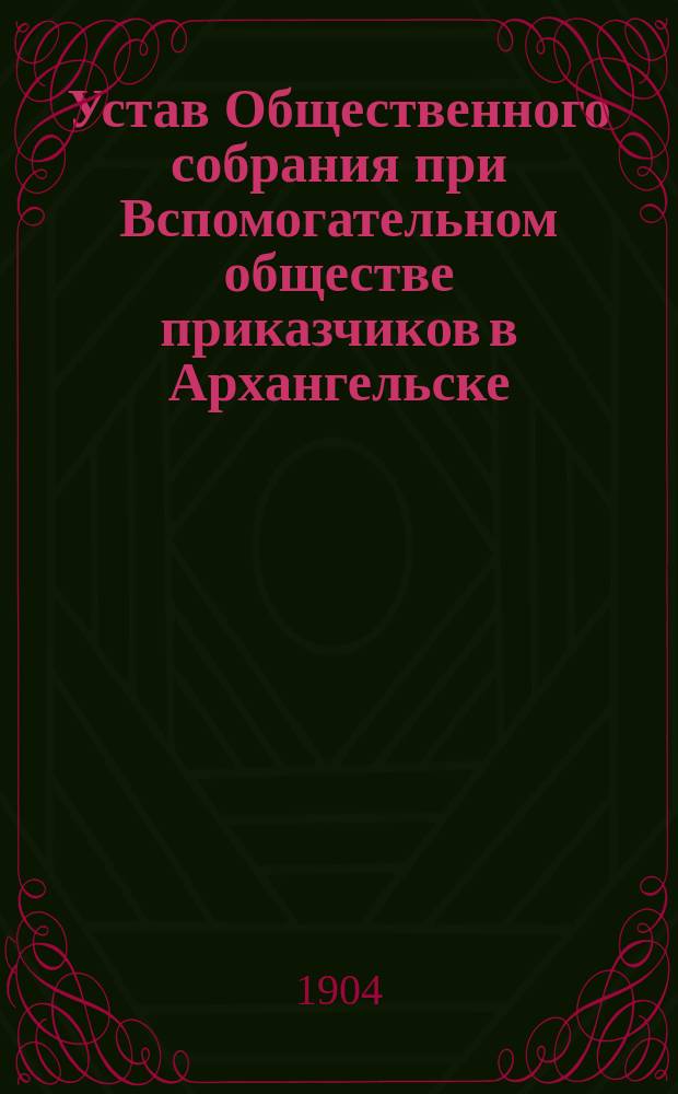 Устав Общественного собрания при Вспомогательном обществе приказчиков в Архангельске : Утв. 28 февр. 1895 г.