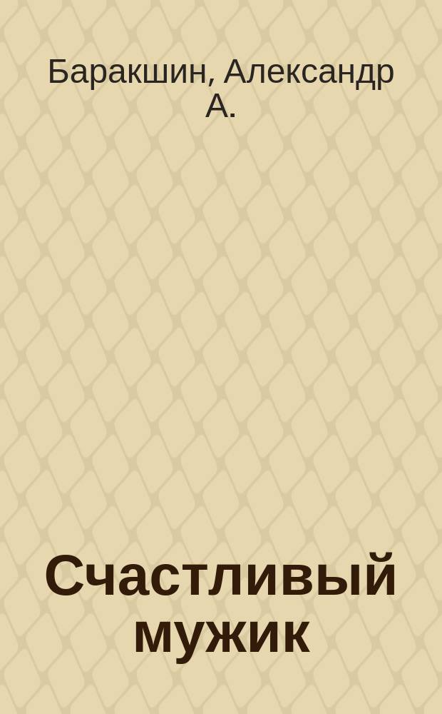 Счастливый мужик : Рассказ