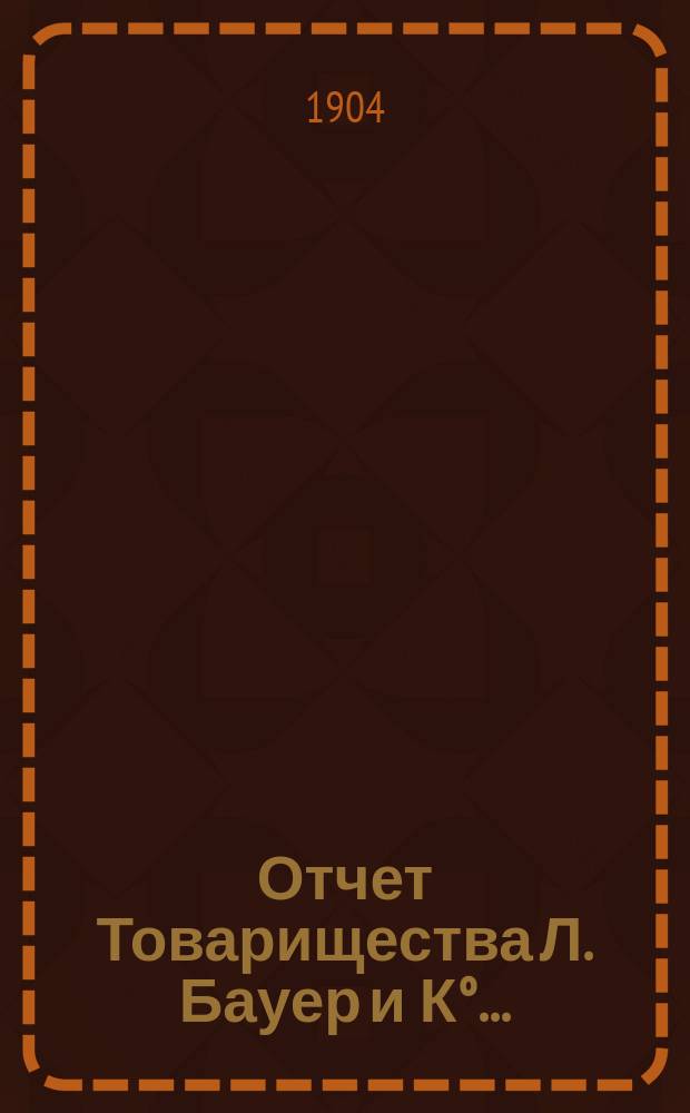 Отчет Товарищества Л. Бауер и К&deg;...