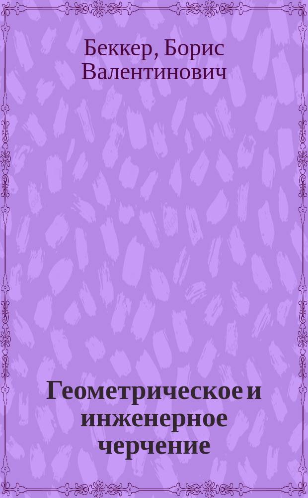 ... Геометрическое и инженерное черчение : Текст : Руководство и шк. для студентов, техн. и черт
