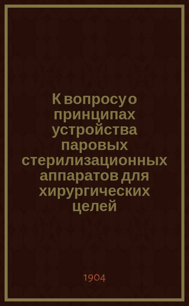 К вопросу о принципах устройства паровых стерилизационных аппаратов для хирургических целей : Дис. на степ. д-ра мед. Р. Бекмана