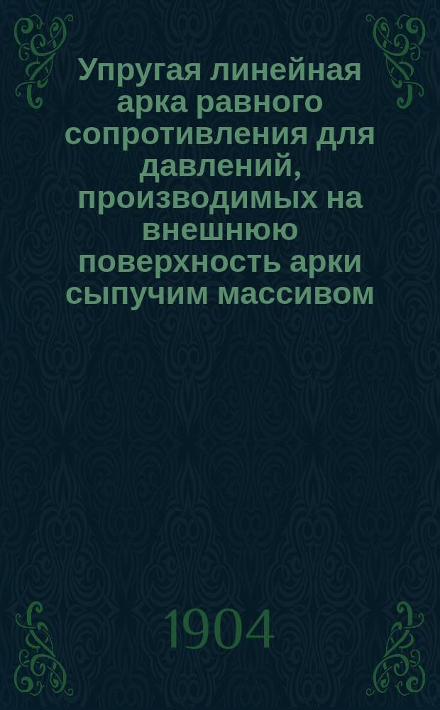 ... Упругая линейная арка равного сопротивления для давлений, производимых на внешнюю поверхность арки сыпучим массивом