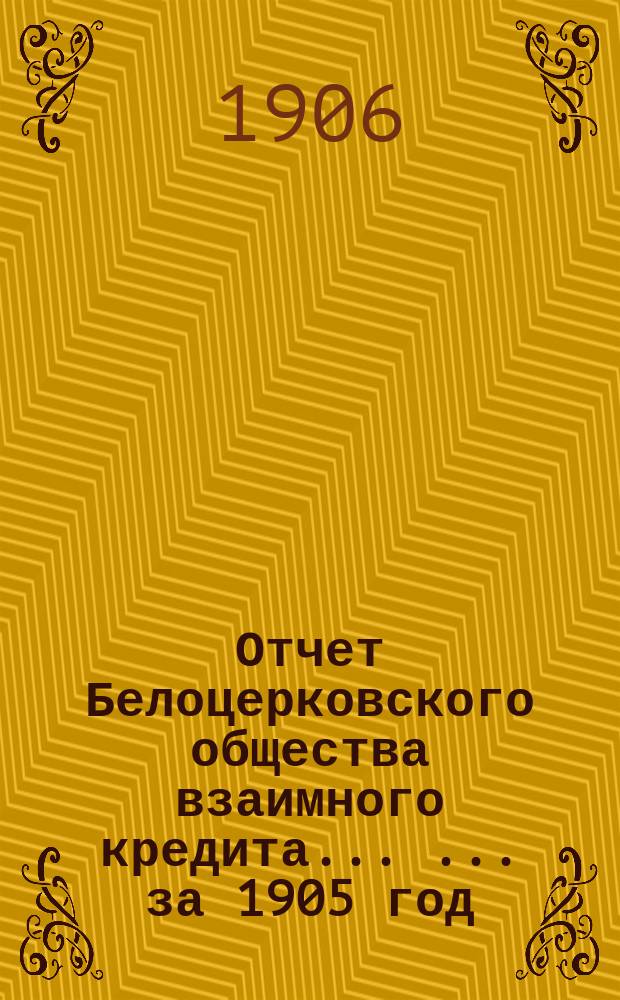 Отчет Белоцерковского общества взаимного кредита ... ... за 1905 год