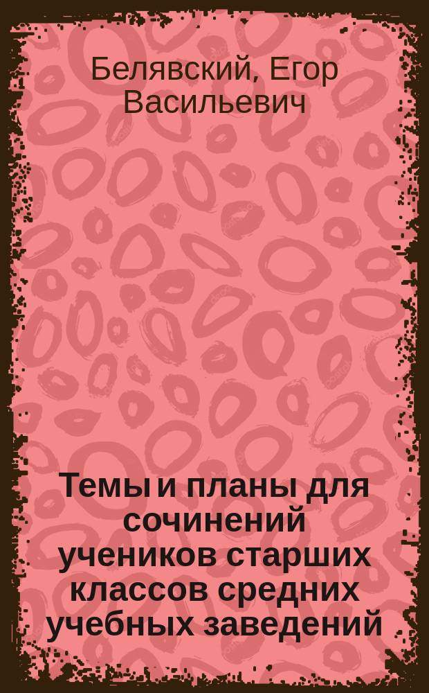 Темы и планы для сочинений учеников старших классов средних учебных заведений
