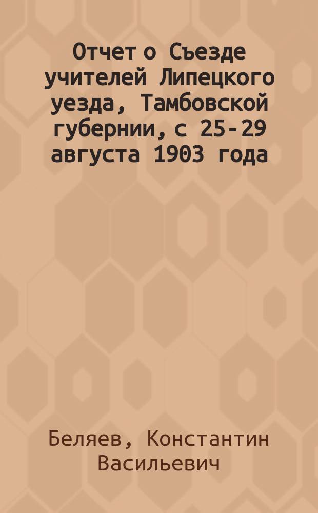 Отчет о Съезде учителей Липецкого уезда, Тамбовской губернии, с 25-29 августа 1903 года