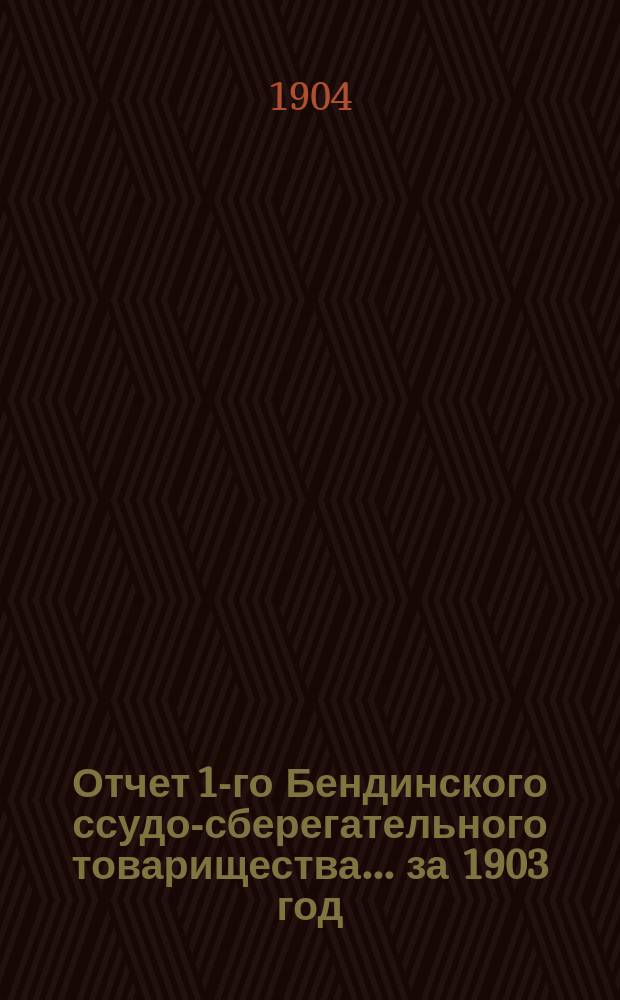 Отчет 1-го Бендинского ссудо-сберегательного товарищества ... за 1903 год