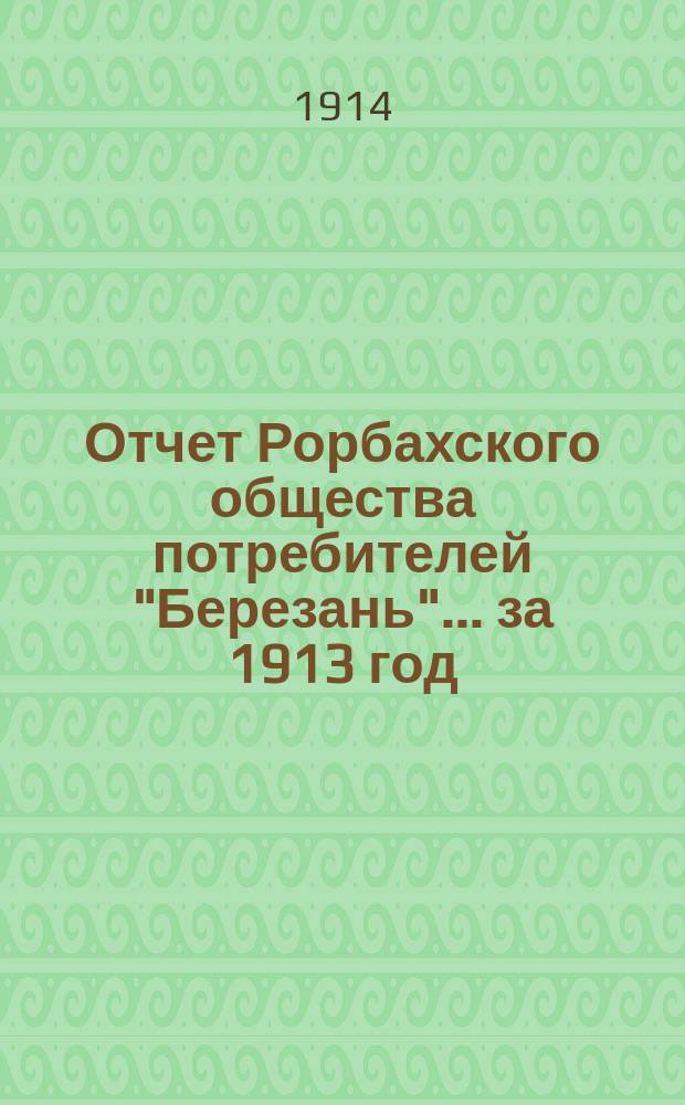 Отчет Рорбахского общества потребителей "Березань"... ... за 1913 год