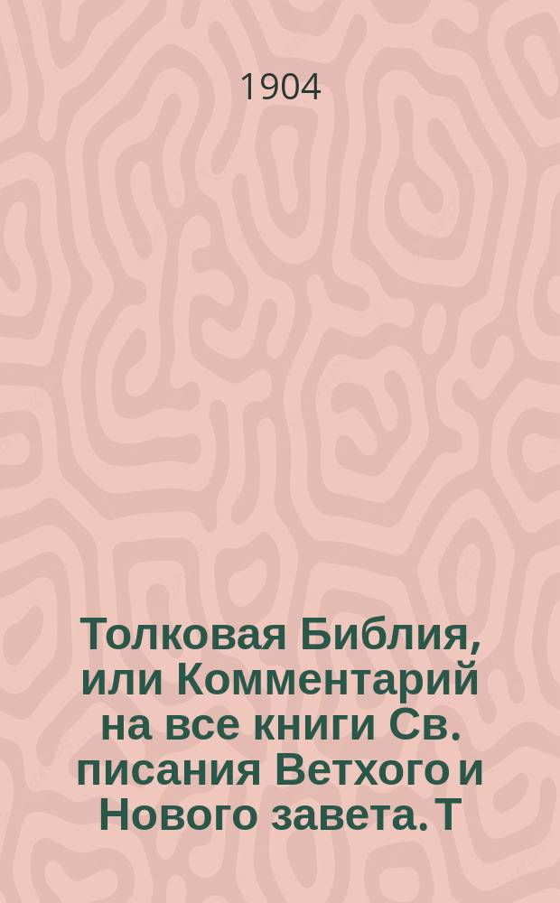 Толковая Библия, или Комментарий на все книги Св. писания Ветхого и Нового завета. Т. 1 : Пятикнижие Моисеево