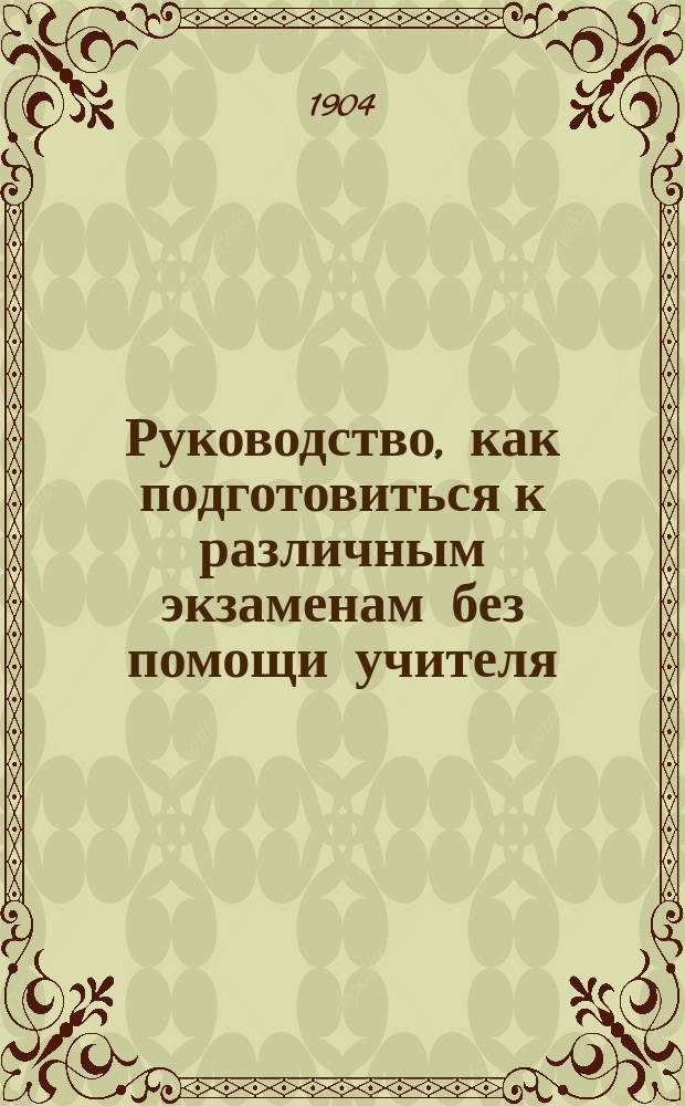 ... Руководство, как подготовиться к различным экзаменам без помощи учителя : Пособие для экстернов