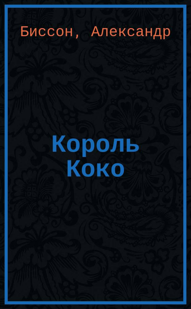 Король Коко : Фарс в 3 д. Александра Биссона, (авт. "Контролер спальных вагонов" и пр.)
