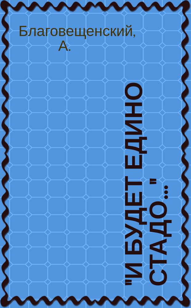 1) "И будет едино стадо...": (В залог примирения); 2) "Духа не угашайте": (Ответ священникам); 3) "Пророчества не унижайте": (Ответ земцам) / Соч. А. Благовещенского