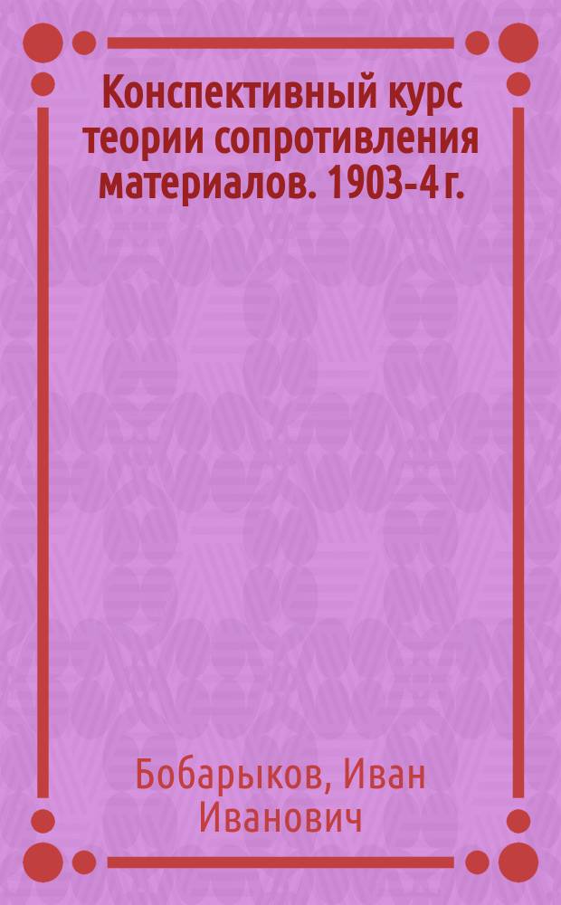 Конспективный курс теории сопротивления материалов. 1903-4 г. : Ч. 1