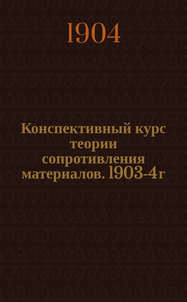 Конспективный курс теории сопротивления материалов. 1903-4 г : Ч. 1. Ч. 1