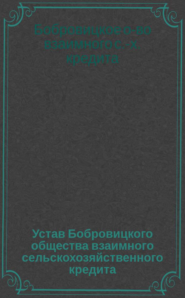 Устав Бобровицкого общества взаимного сельскохозяйственного кредита : Утв. 31 мая 1904 г.