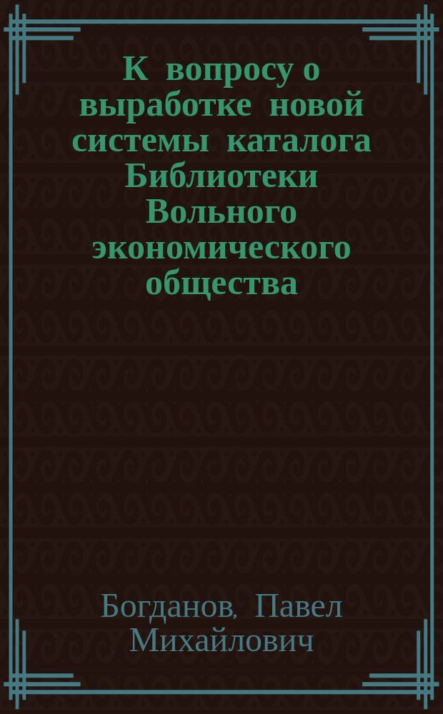 К вопросу о выработке новой системы каталога Библиотеки Вольного экономического общества