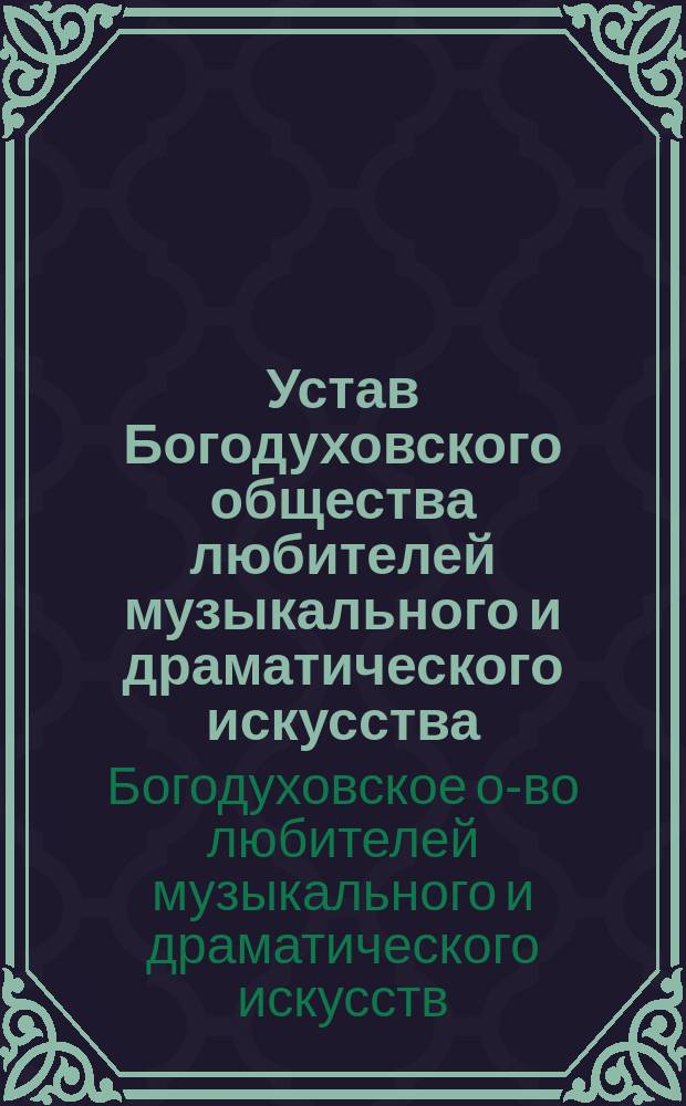 Устав Богодуховского общества любителей музыкального и драматического искусства : Утв. 14 янв. 1904 г.