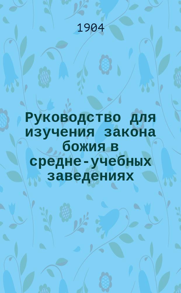 Руководство для изучения закона божия в средне-учебных заведениях : Ч. 1. Ч. 2. Приложение : Приложение