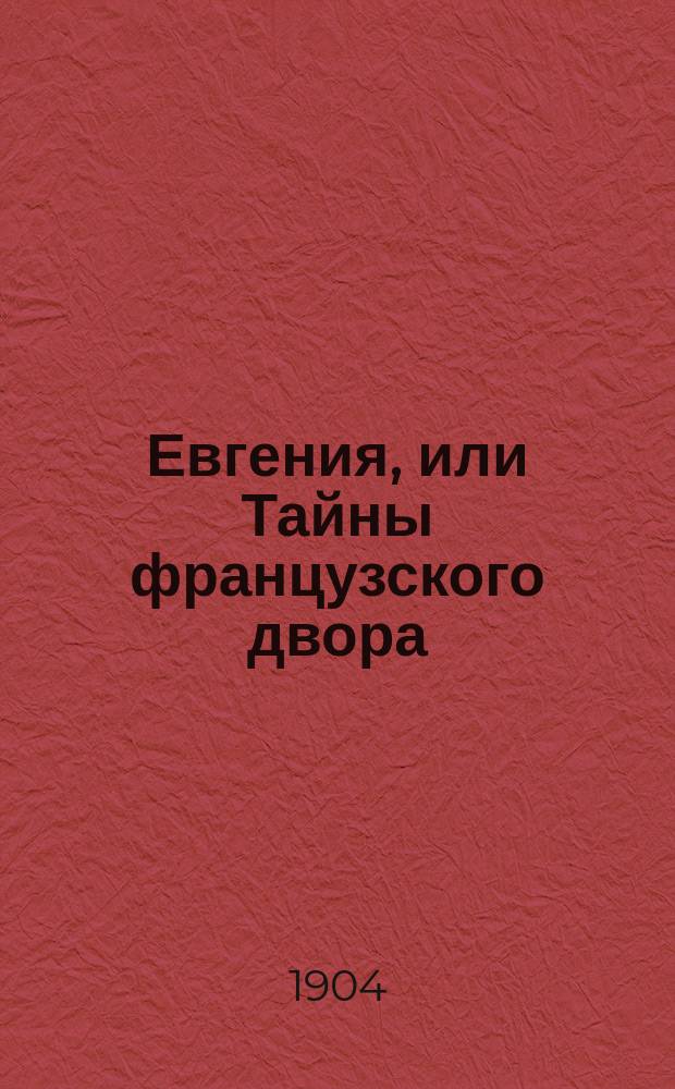 Евгения, или Тайны французского двора : Ист. роман Георга Борна. [Т. 1-2]. [Т. 1]. Ч. 1-2