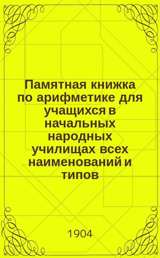 Памятная книжка по арифметике для учащихся в начальных народных училищах всех наименований и типов