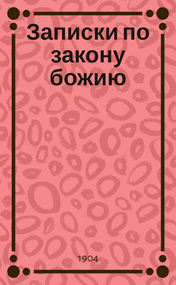 Записки по закону божию : I. Для поступающих в общий (мл.) класс юнкерск. училищ. II. Для экзамена на вольноопределяющегося 2-го разряда, а также при прохождении курса общ. класса
