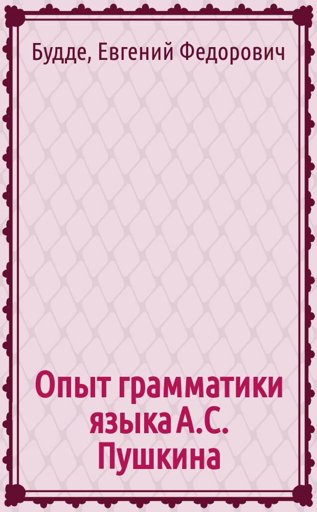 Опыт грамматики языка А.С. Пушкина : Труд Е.Ф. Будде. Ч. 1