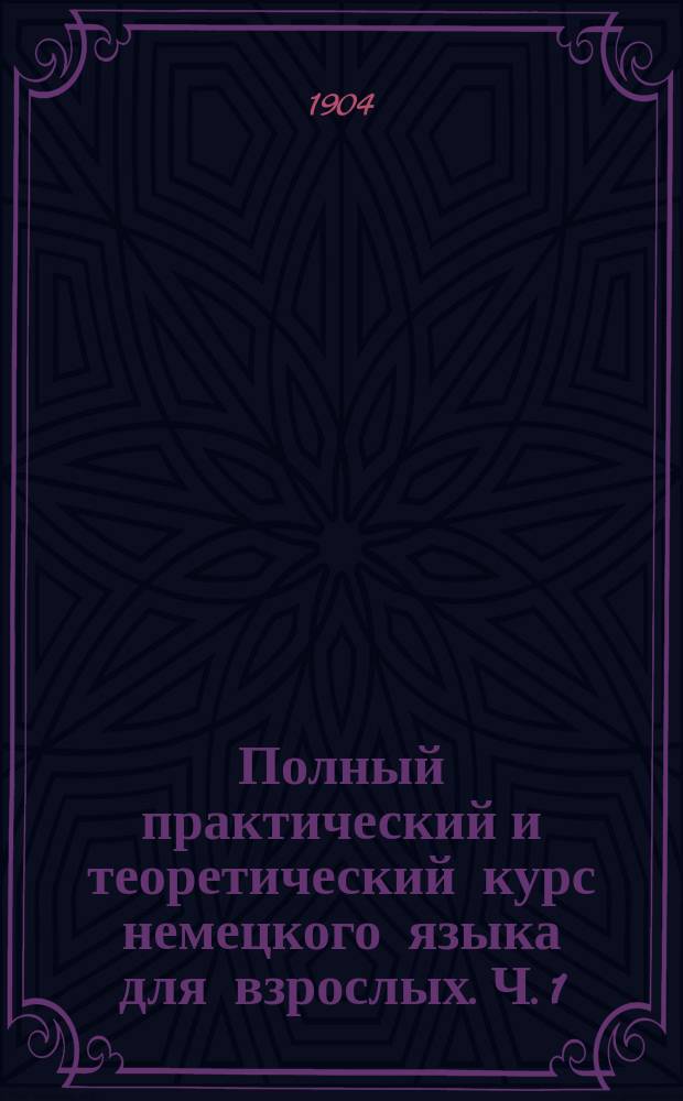 Полный практический и теоретический курс немецкого языка для взрослых. Ч. 1
