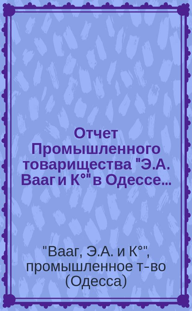 Отчет Промышленного товарищества "Э.А. Вааг и К°" в Одессе...