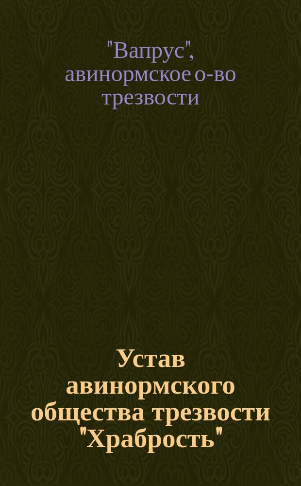 Устав авинормского общества трезвости "Храбрость" (Waprus) в Авинормской волости Юрьевского уезда Лифляндской губернии : Утв. 23 мая 1903 г