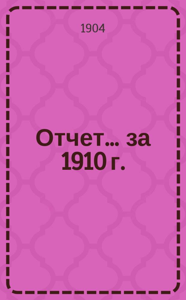 Отчет... ... за 1910 г.