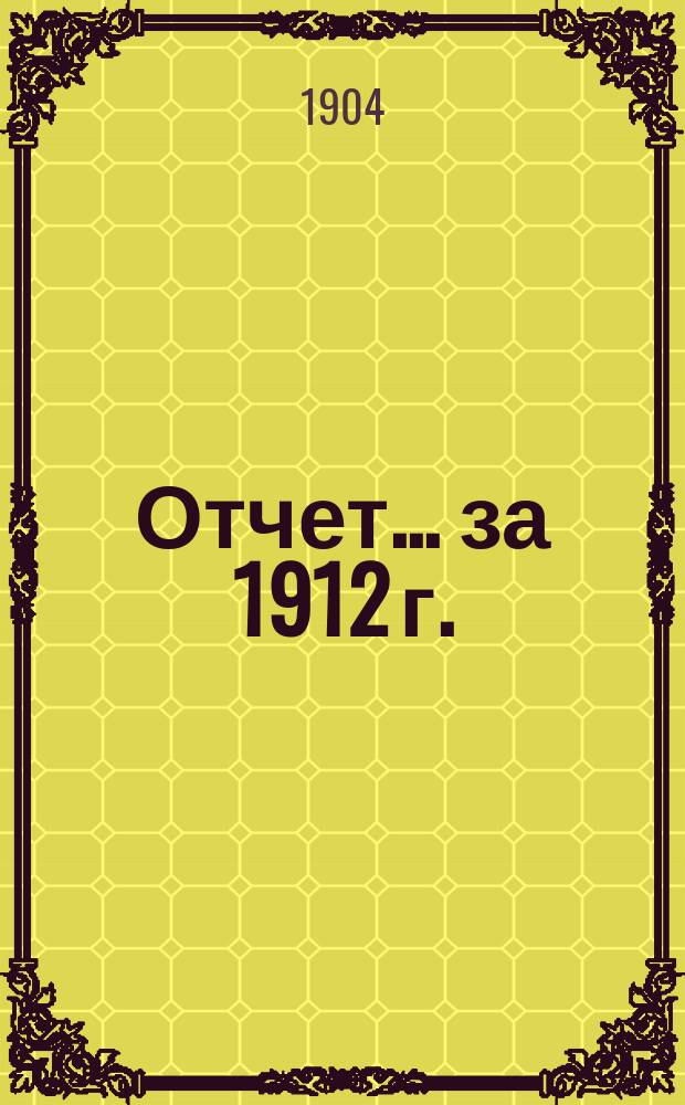 Отчет... ... за 1912 г.