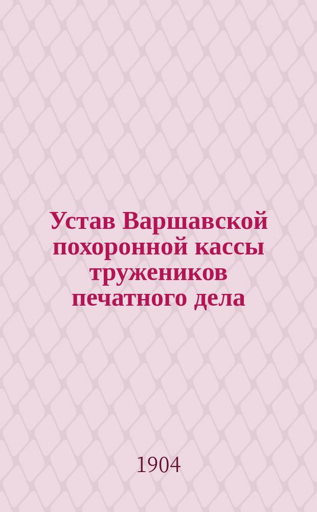Устав Варшавской похоронной кассы тружеников печатного дела : Утв. 19 янв. 1904 г.
