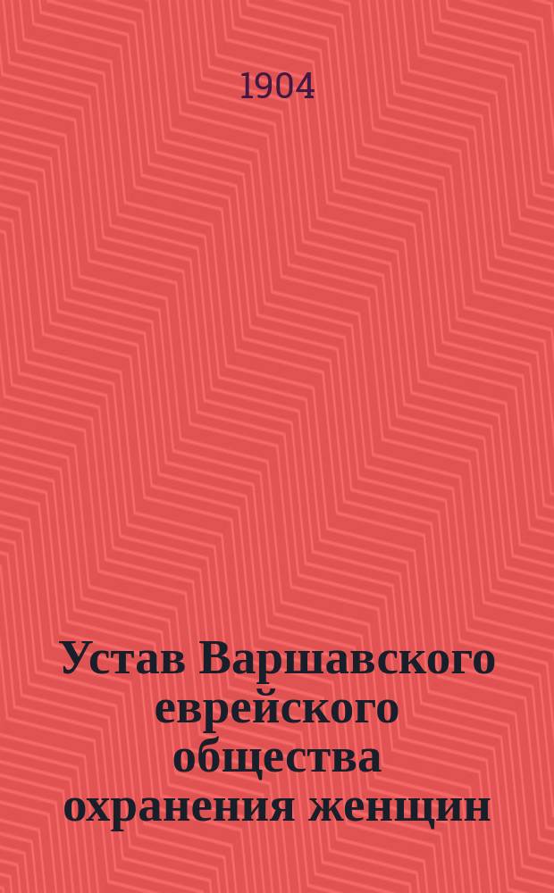 Устав Варшавского еврейского общества охранения женщин : Утв. 19 мая 1904 г.
