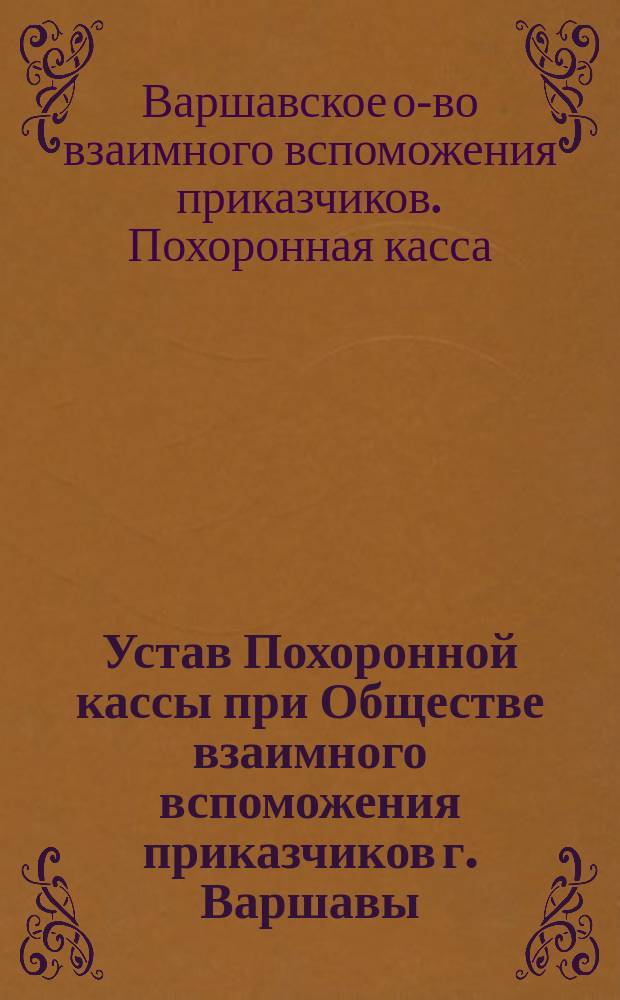 Устав Похоронной кассы при Обществе взаимного вспоможения приказчиков г. Варшавы : Утв. 30 янв. 1904 г