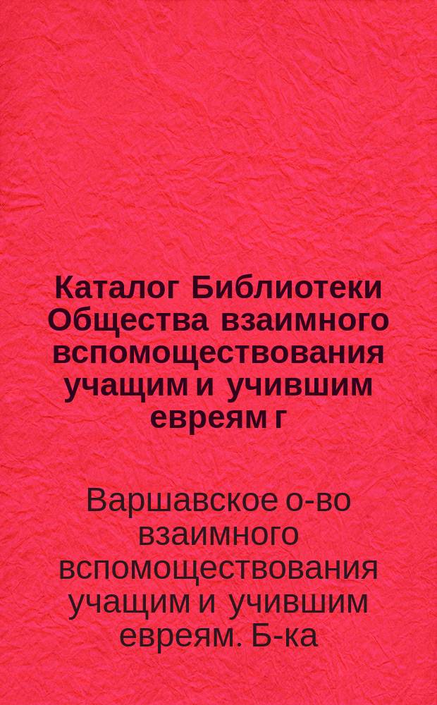Каталог Библиотеки Общества взаимного вспомоществования учащим и учившим евреям г. Варшавы