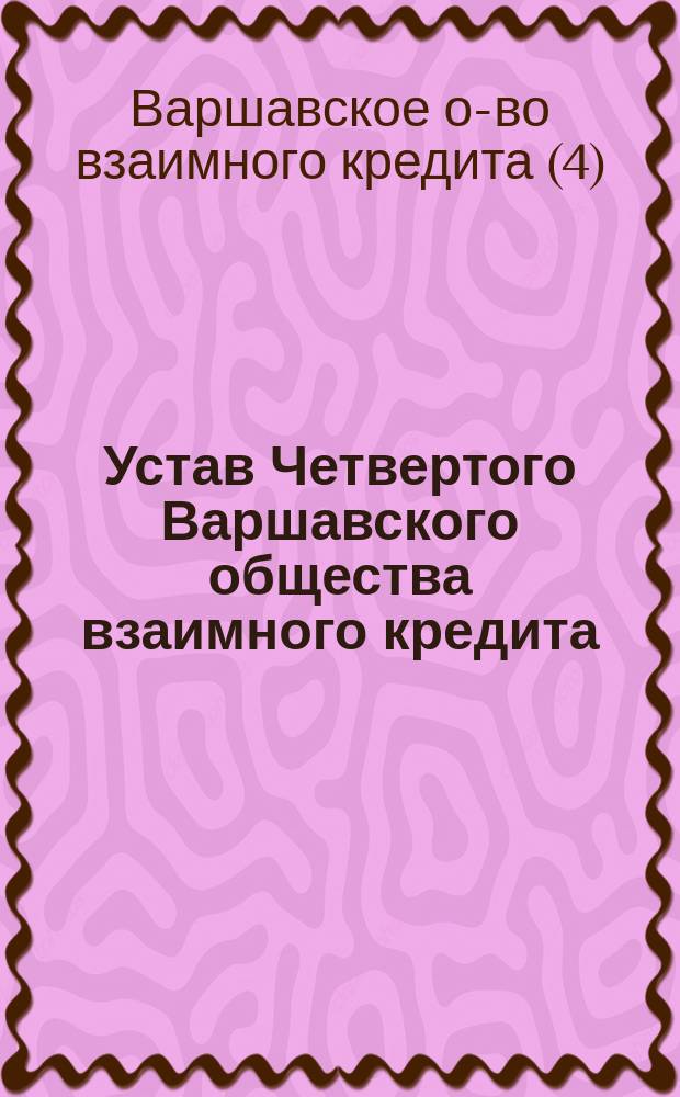 Устав Четвертого Варшавского общества взаимного кредита : Утв. 12 янв. 1904 г.