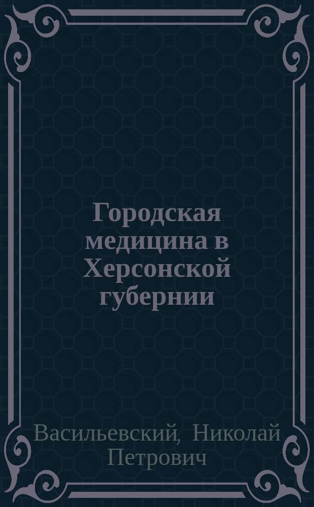 Городская медицина в Херсонской губернии : Докл. 15 Съезду врачей и представителей зем. и гор. управ Херс. губ